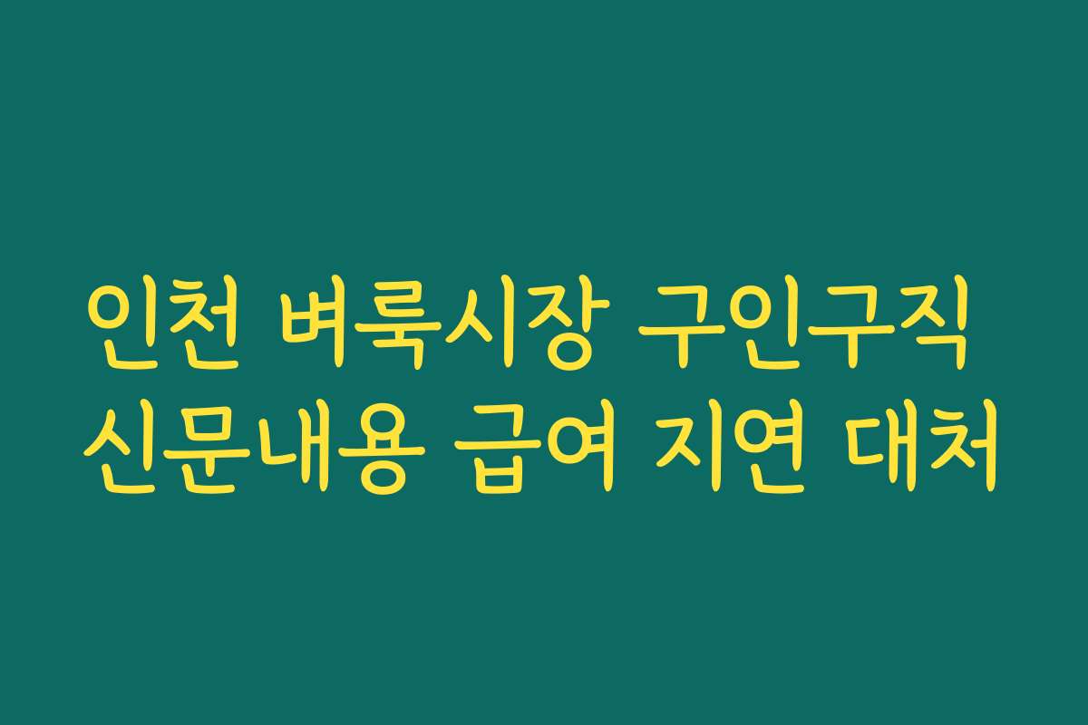 인천 벼룩시장 구인구직 신문내용 급여 지연 대처 인천 벼룩시장 구인구직 신문내용 급여 지연 대처