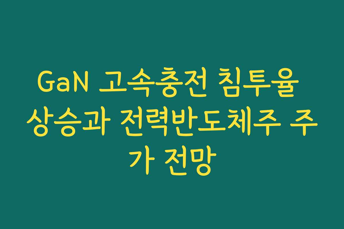 GaN 고속충전 침투율 상승과 전력반도체주 주가 전망 GaN 고속충전 침투율 상승과 전력반도체주 주가 전망
