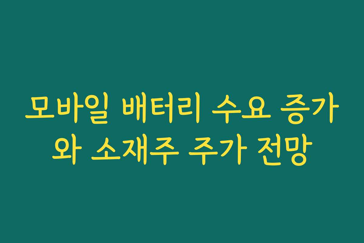 모바일 배터리 수요 증가와 소재주 주가 전망 모바일 배터리 수요 증가와 소재주 주가 전망