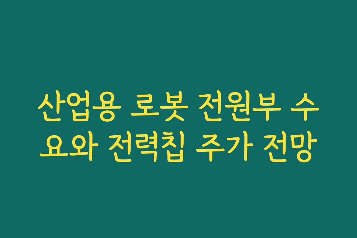 산업용 로봇 전원부 수요와 전력칩 주가 전망 산업용 로봇 전원부 수요와 전력칩 주가 전망