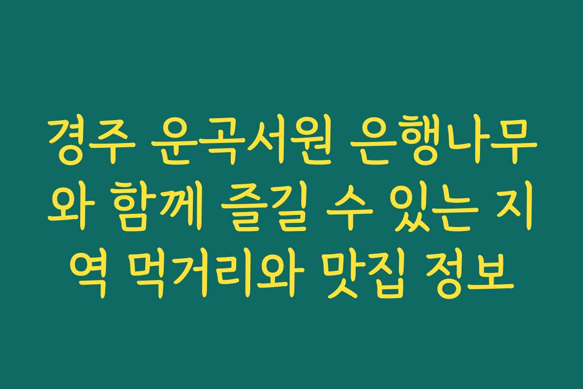 경주 운곡서원 은행나무와 함께 즐길 수 있는 지역 먹거리와 맛집 정보
