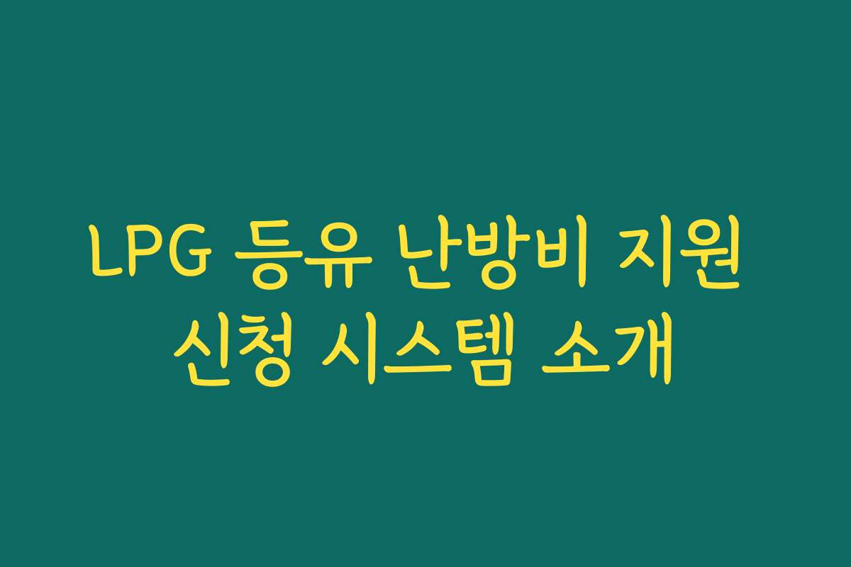 LPG 등유 난방비 지원 신청 시스템 소개 LPG 등유 난방비 지원 신청 시스템 소개