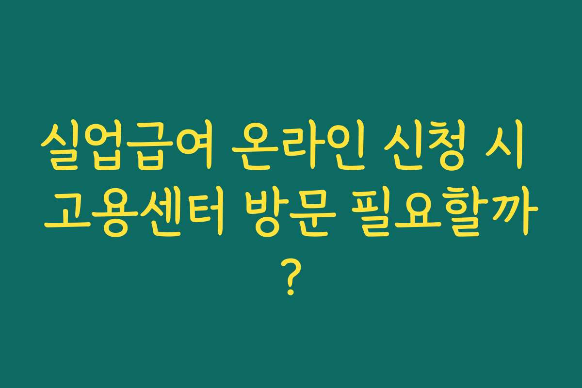실업급여 온라인 신청 시 고용센터 방문 필요할까?