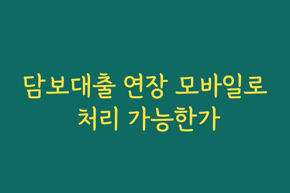 담보대출 연장 모바일로 처리 가능한가