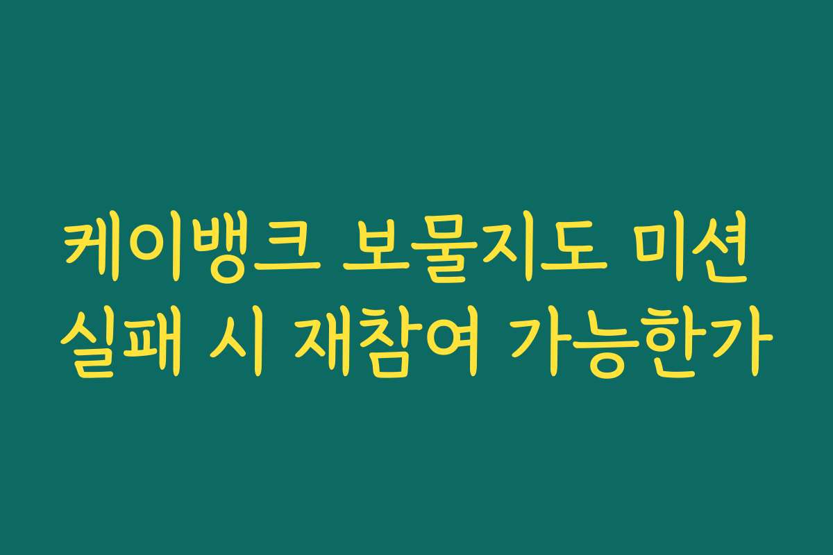 케이뱅크 보물지도 미션 실패 시 재참여 가능한가