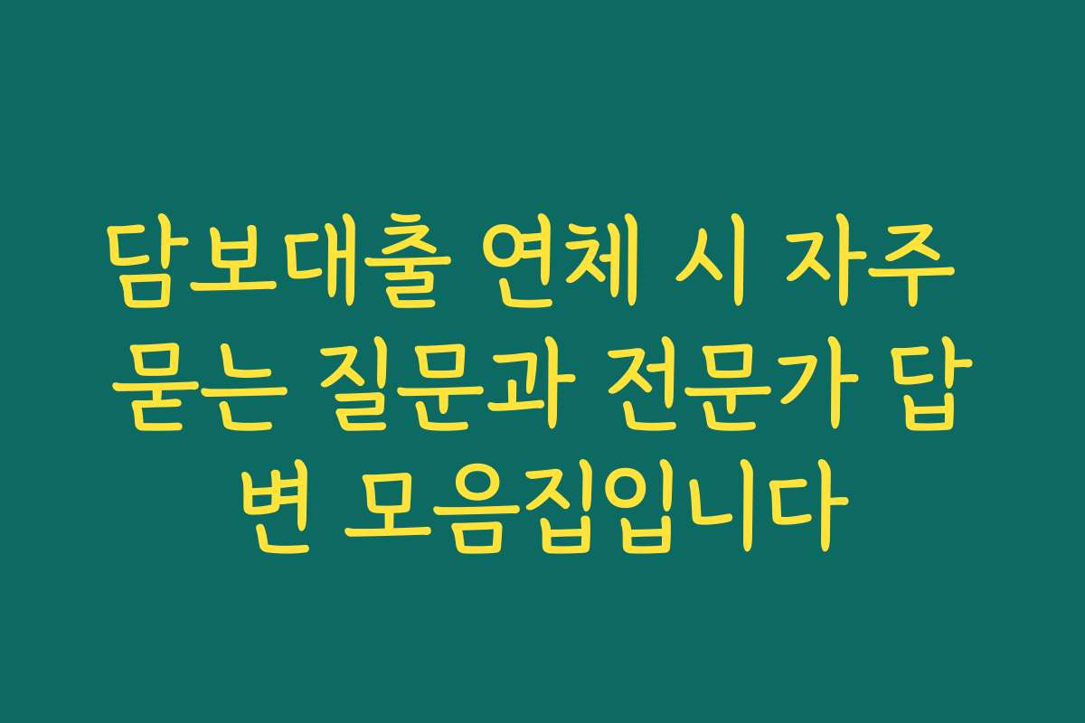 담보대출 연체 시 자주 묻는 질문과 전문가 답변 모음집입니다