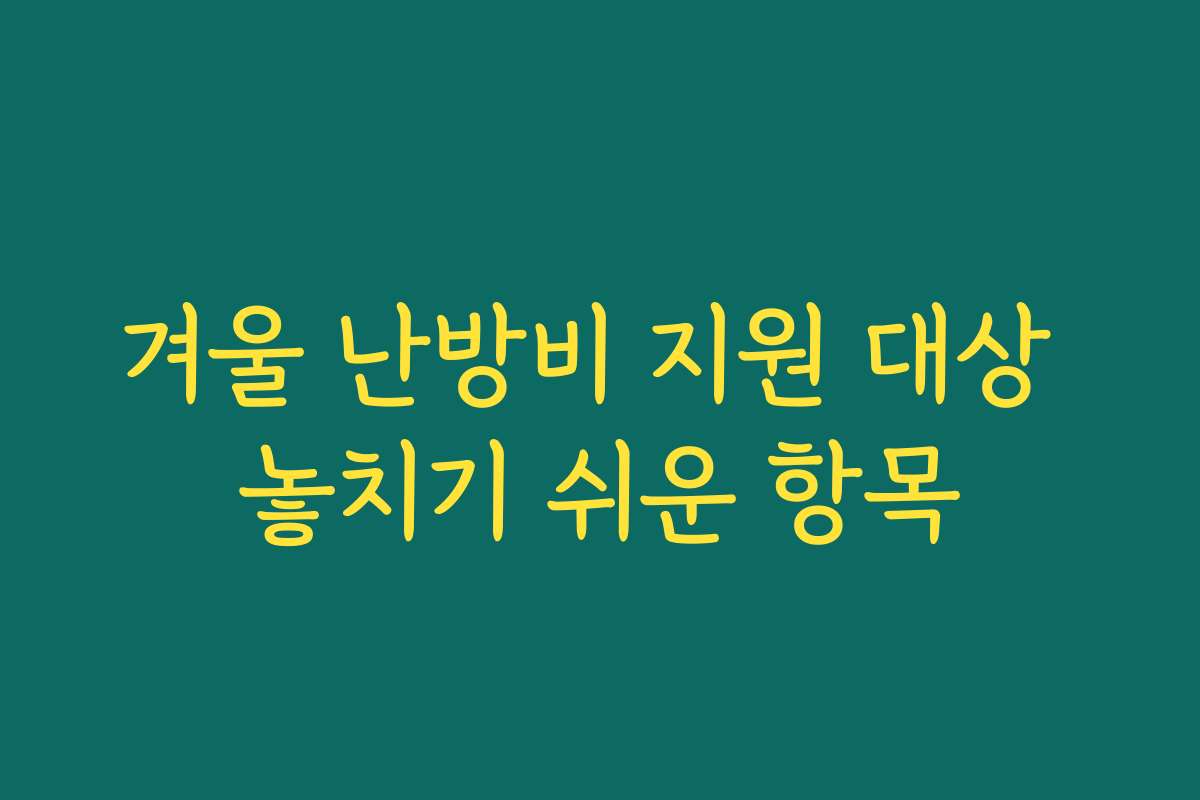 겨울 난방비 지원 대상 놓치기 쉬운 항목