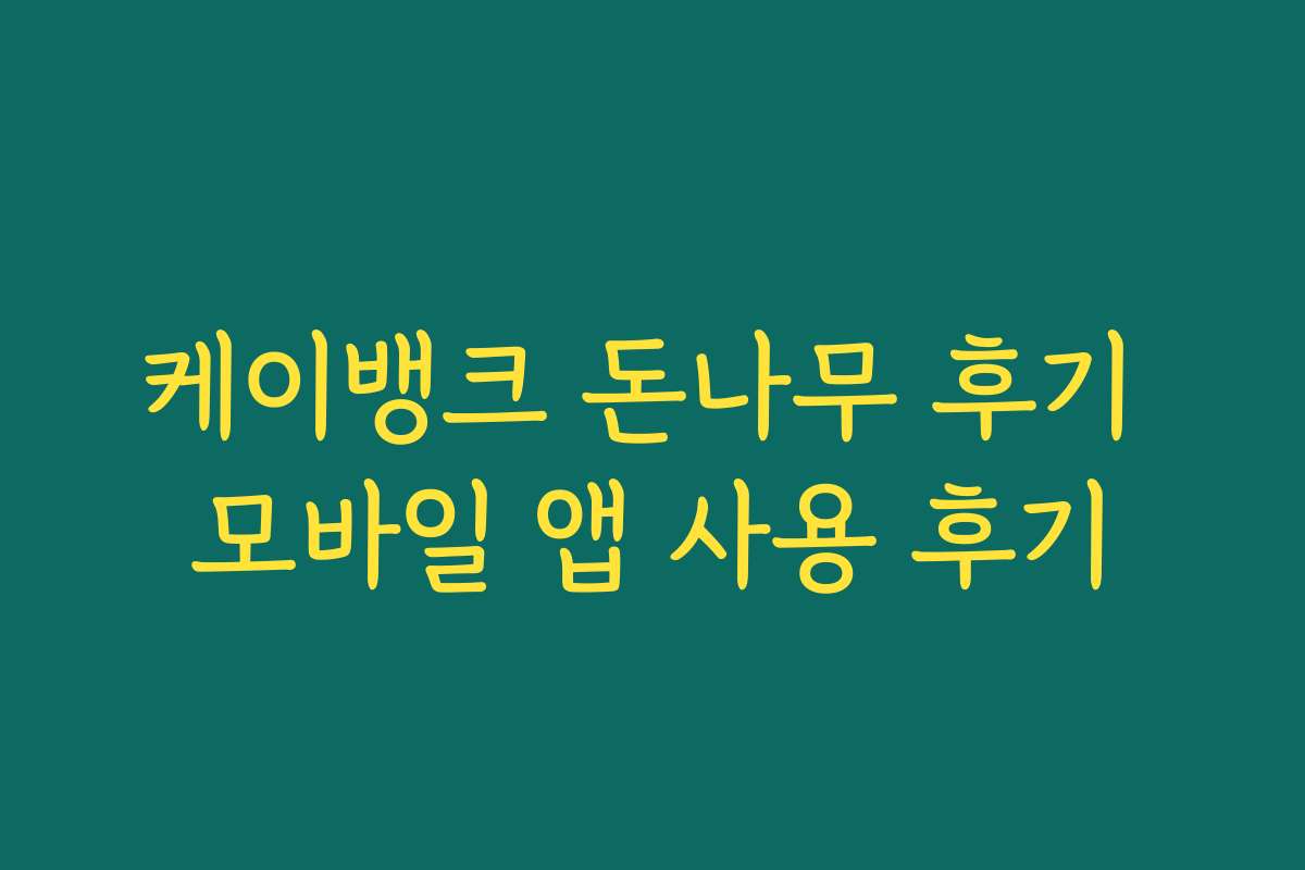 케이뱅크 돈나무 후기 모바일 앱 사용 후기