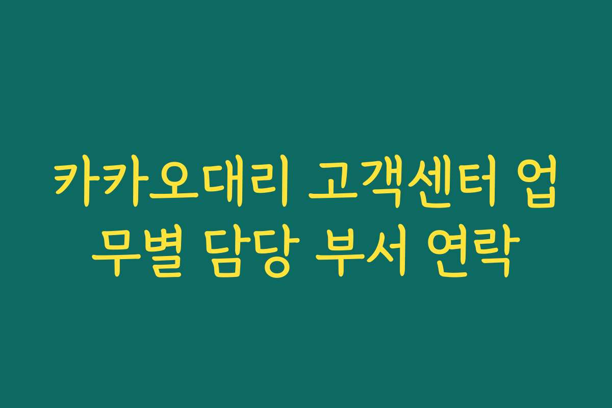 카카오대리 고객센터 업무별 담당 부서 연락 카카오대리 고객센터 업무별 담당 부서 연락