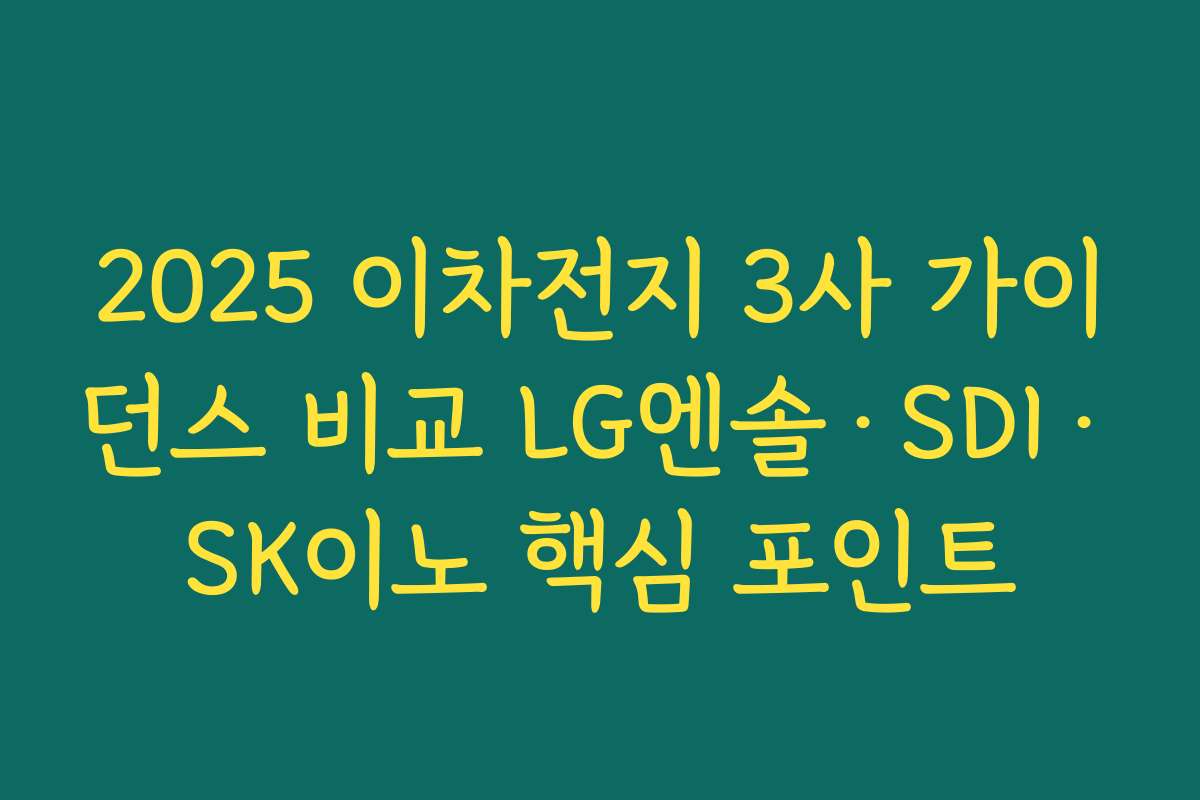 2025 이차전지 3사 가이던스 비교 LG엔솔·SDI·SK이노 핵심 포인트 2025 이차전지 3사 가이던스 비교 LG엔솔·SDI·SK이노 핵심 포인트