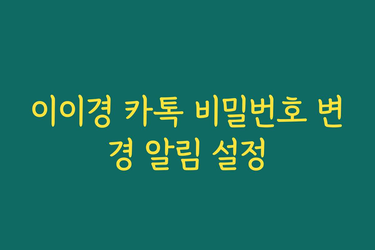 이이경 카톡 비밀번호 변경 알림 설정 이이경 카톡 비밀번호 변경 알림 설정