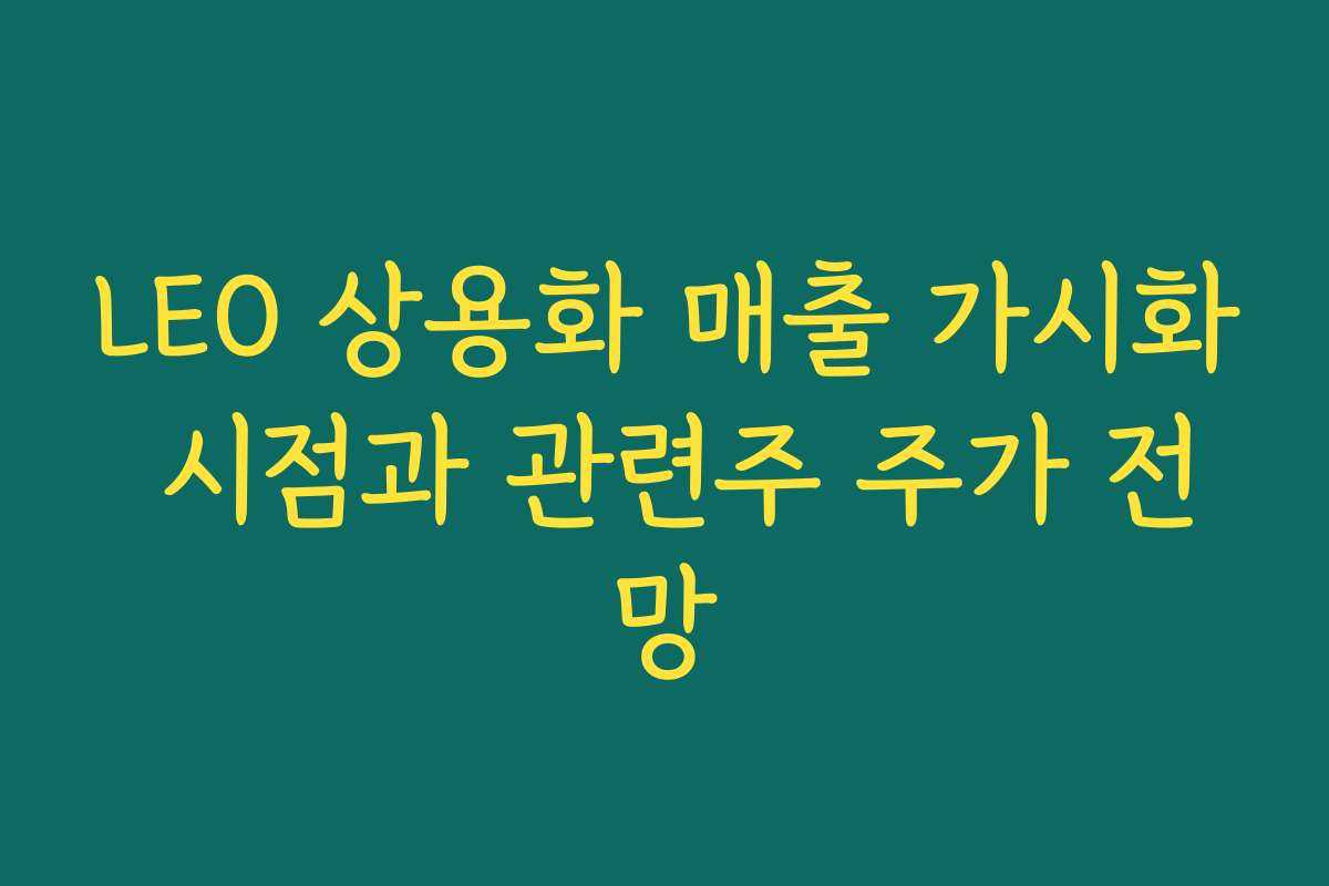 LEO 상용화 매출 가시화 시점과 관련주 주가 전망