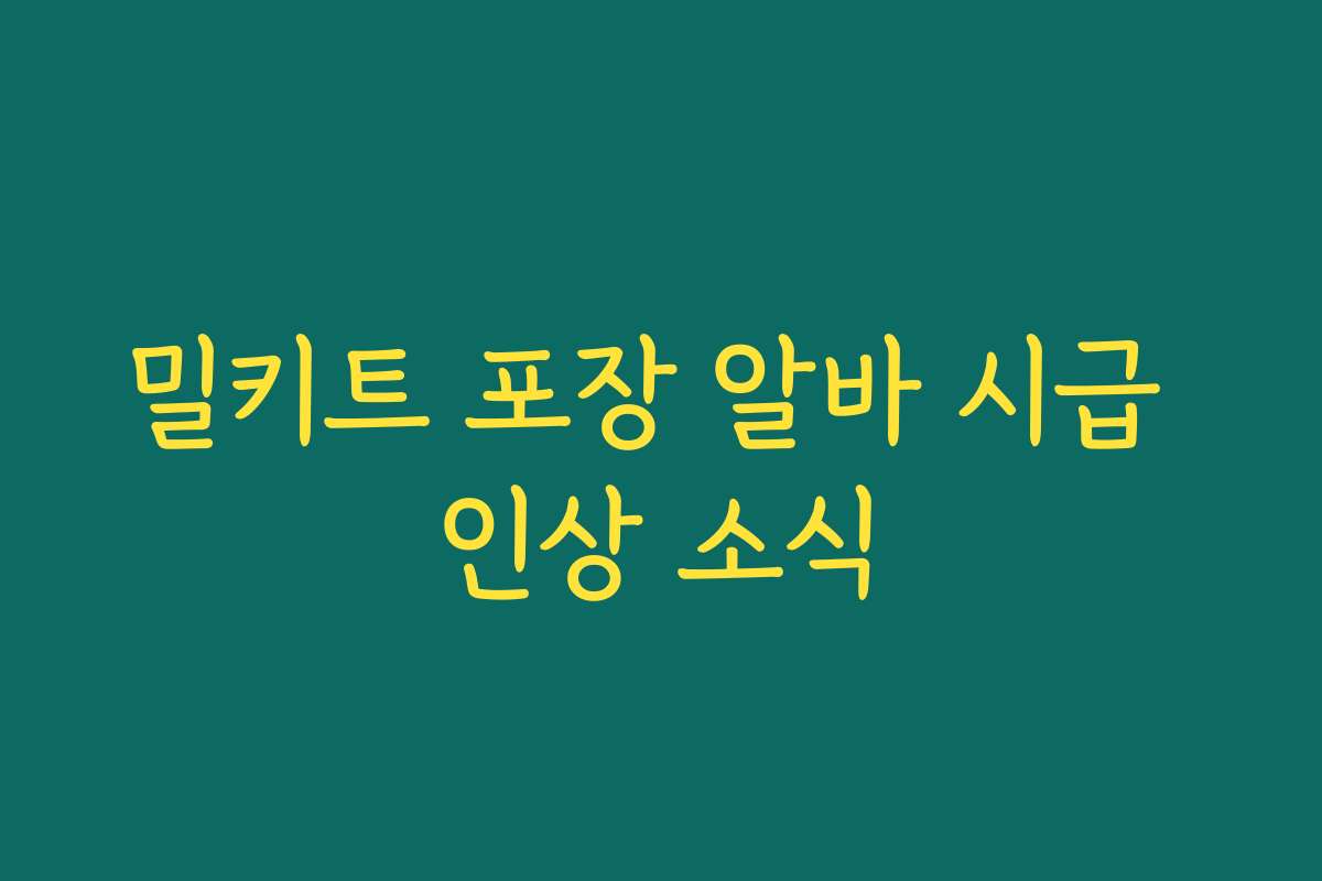 밀키트 포장 알바 시급 인상 소식