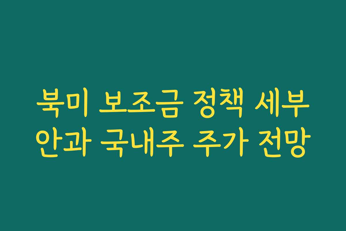 북미 보조금 정책 세부안과 국내주 주가 전망