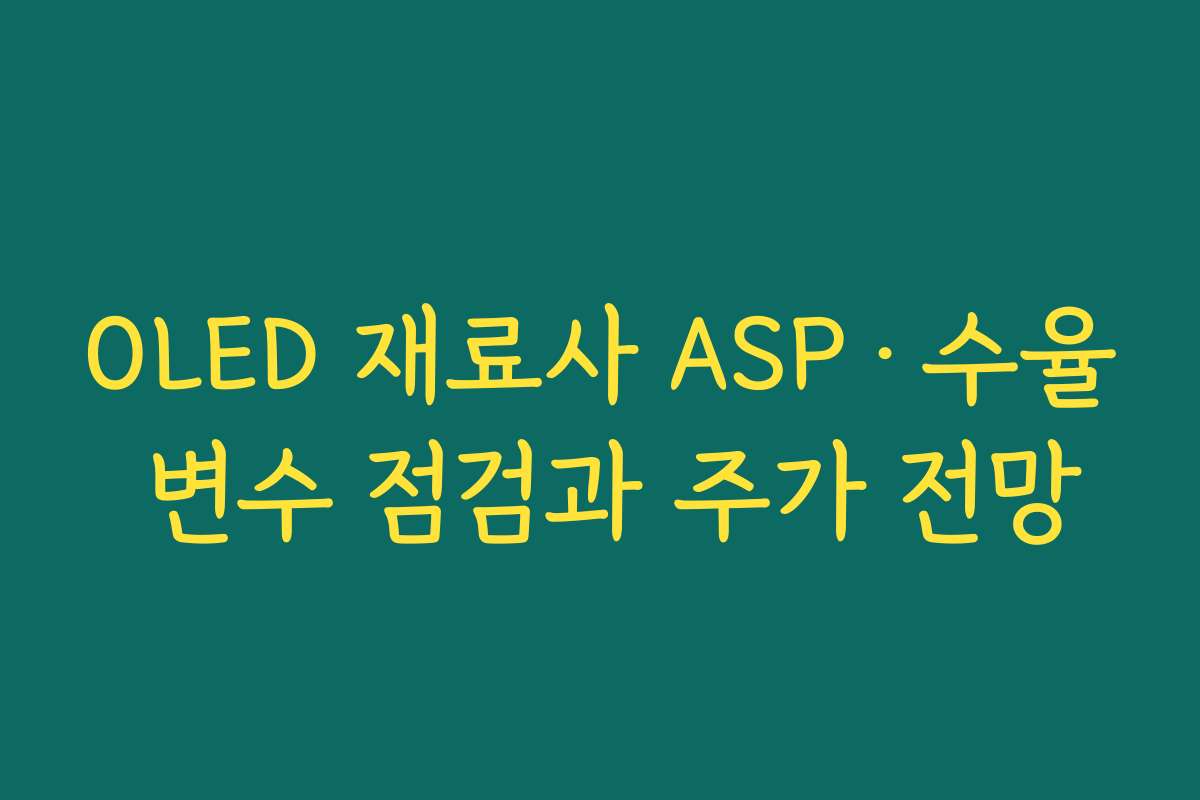 OLED 재료사 ASP·수율 변수 점검과 주가 전망