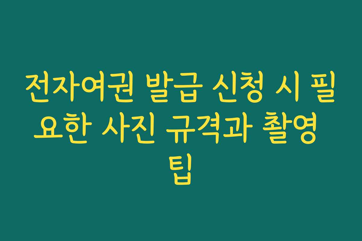 전자여권 발급 신청 시 필요한 사진 규격과 촬영 팁