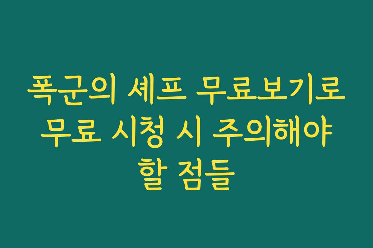 폭군의 셰프 무료보기로 무료 시청 시 주의해야 할 점들