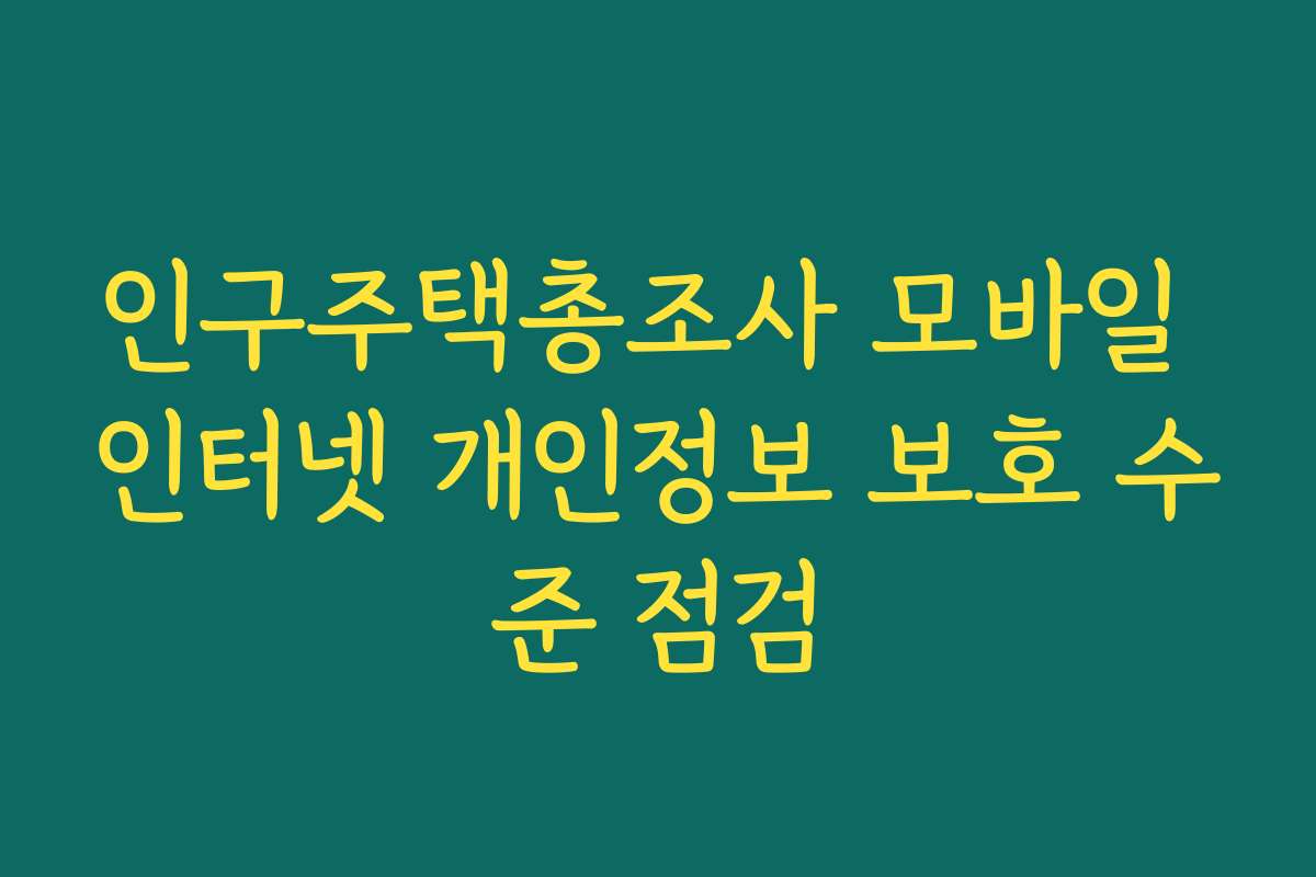 인구주택총조사 모바일 인터넷 개인정보 보호 수준 점검