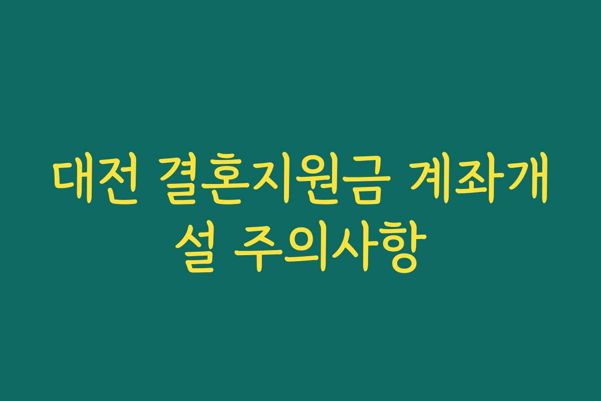 대전 결혼지원금 계좌개설 주의사항 대전 결혼지원금 계좌개설 주의사항