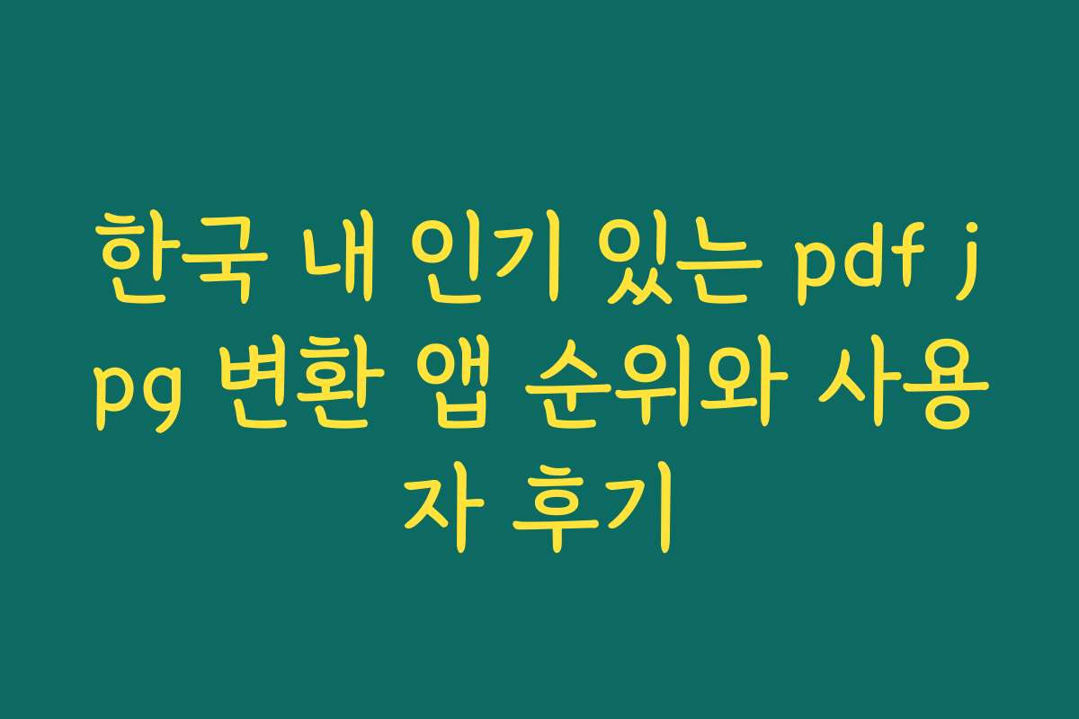 한국 내 인기 있는 pdf jpg 변환 앱 순위와 사용자 후기