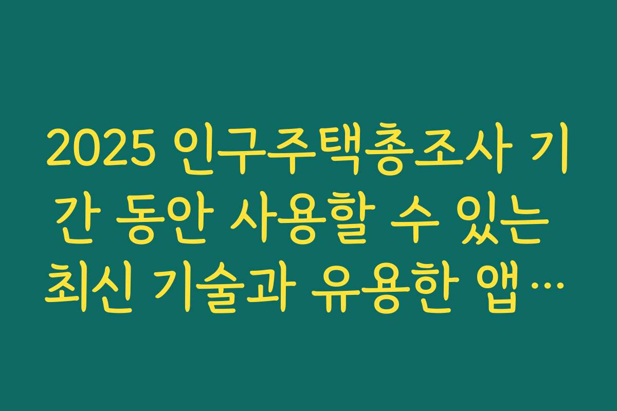 2025 인구주택총조사 기간 동안 사용할 수 있는 최신 기술과 유용한 앱 추천