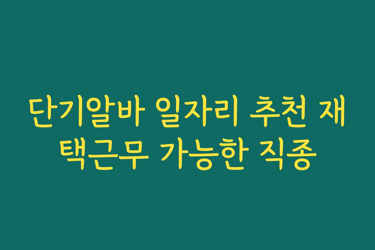 단기알바 일자리 추천 재택근무 가능한 직종 단기알바 일자리 추천 재택근무 가능한 직종