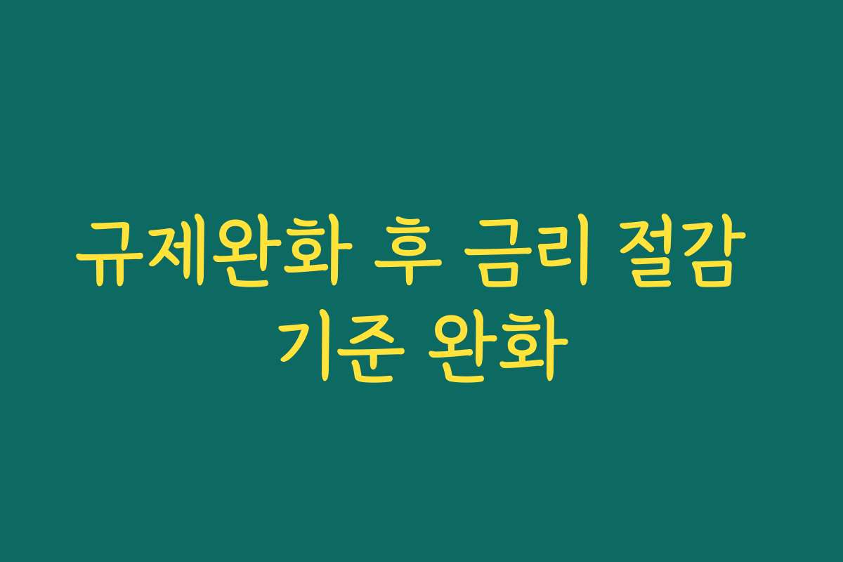 규제완화 후 금리 절감 기준 완화
