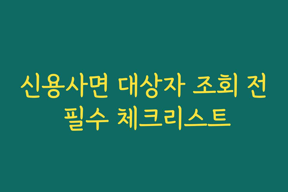 신용사면 대상자 조회 전 필수 체크리스트