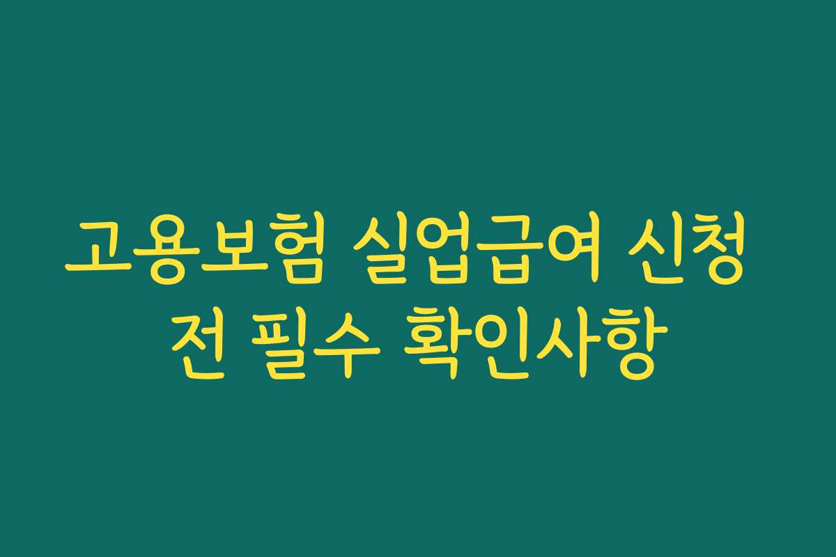 고용보험 실업급여 신청 전 필수 확인사항 고용보험 실업급여 신청 전 필수 확인사항