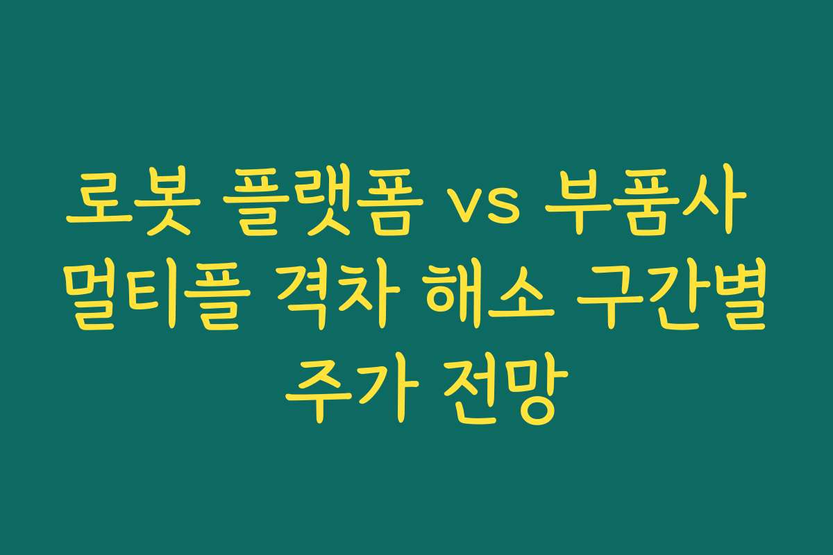로봇 플랫폼 vs 부품사 멀티플 격차 해소 구간별 주가 전망 로봇 플랫폼 vs 부품사 멀티플 격차 해소 구간별 주가 전망