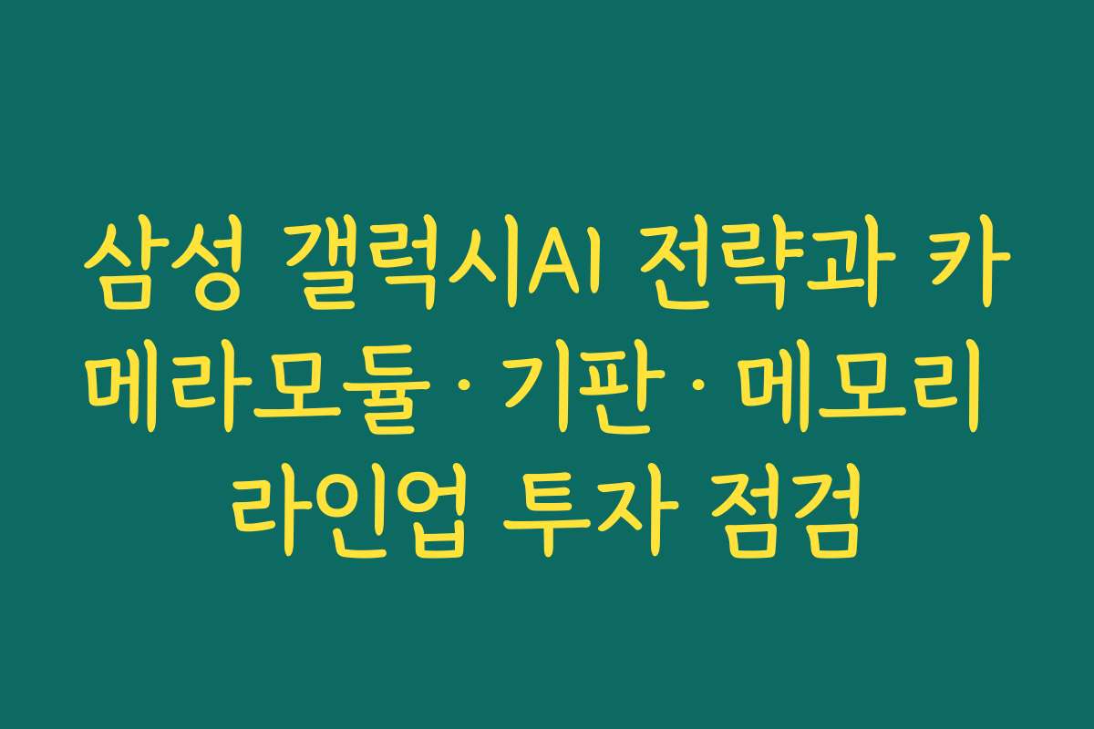 삼성 갤럭시AI 전략과 카메라모듈·기판·메모리 라인업 투자 점검 삼성 갤럭시AI 전략과 카메라모듈·기판·메모리 라인업 투자 점검