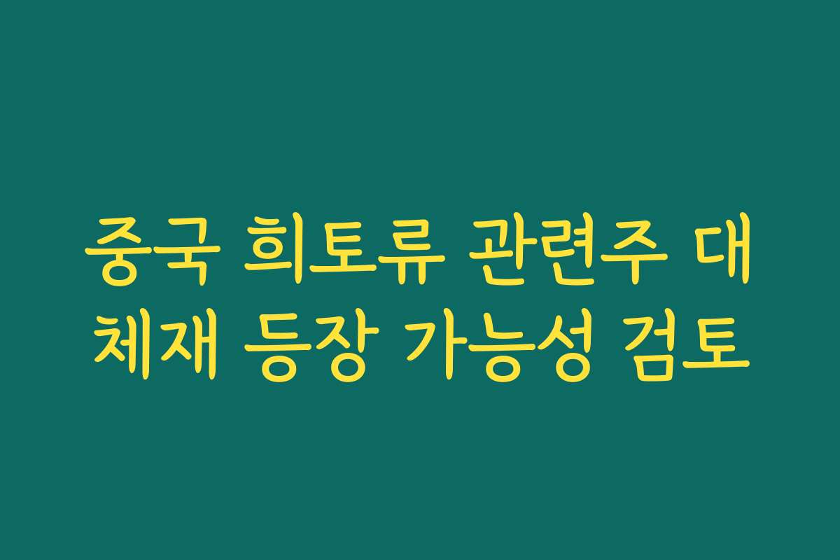 중국 희토류 관련주 대체재 등장 가능성 검토