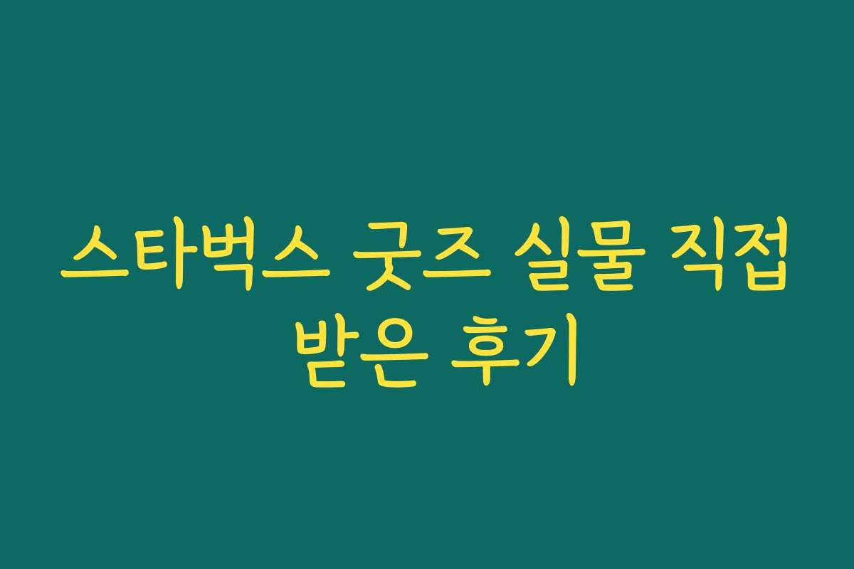 스타벅스 굿즈 실물 직접 받은 후기 스타벅스 굿즈 실물 직접 받은 후기