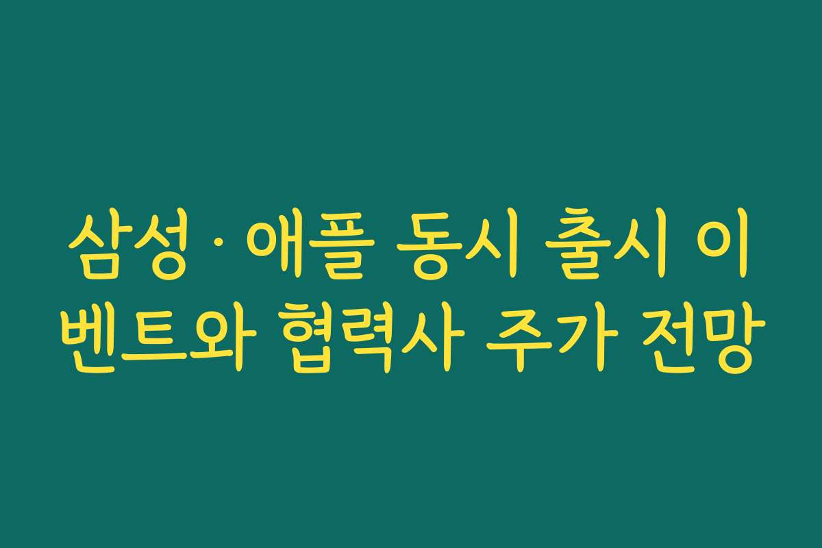 삼성·애플 동시 출시 이벤트와 협력사 주가 전망 삼성·애플 동시 출시 이벤트와 협력사 주가 전망