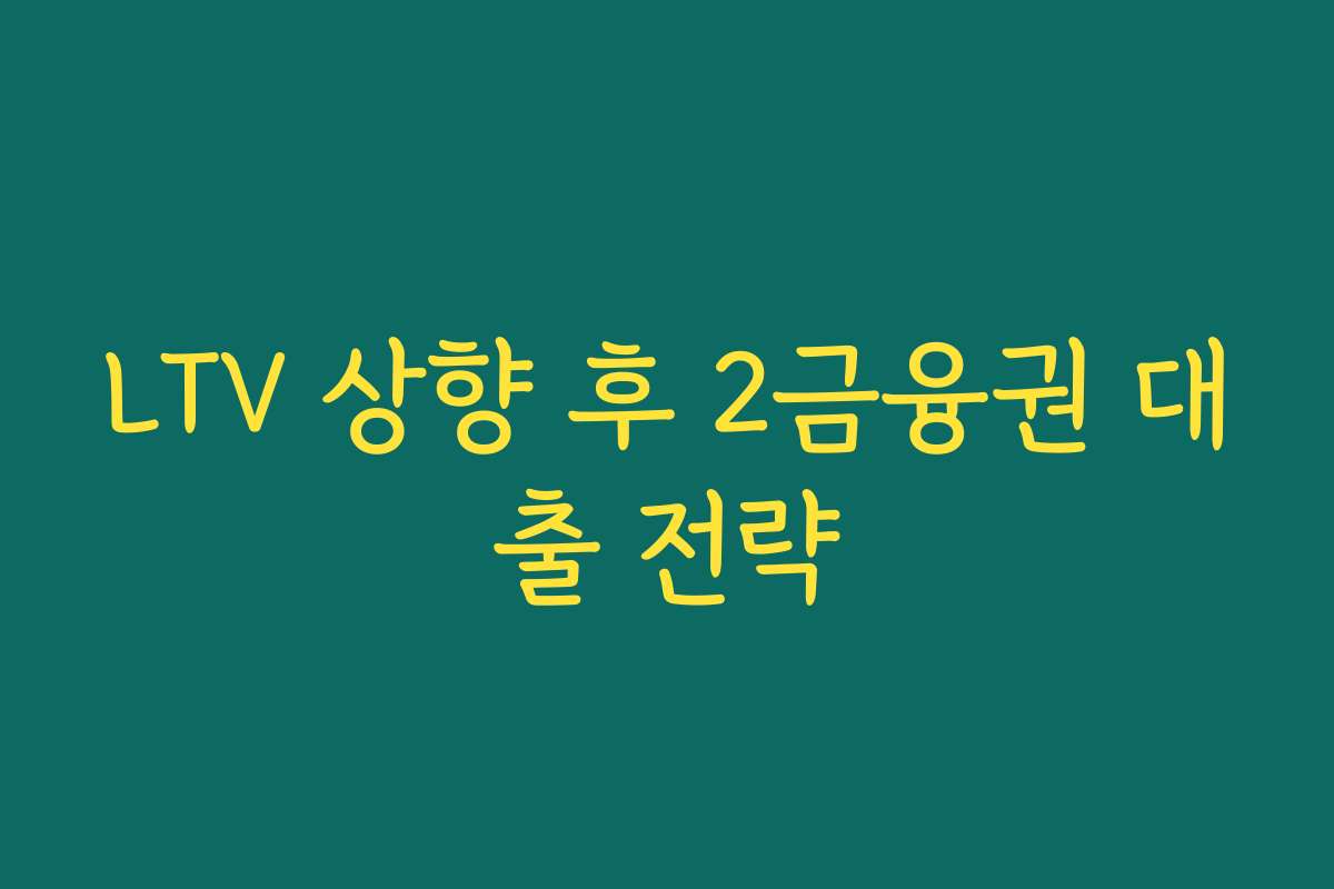 LTV 상향 후 2금융권 대출 전략