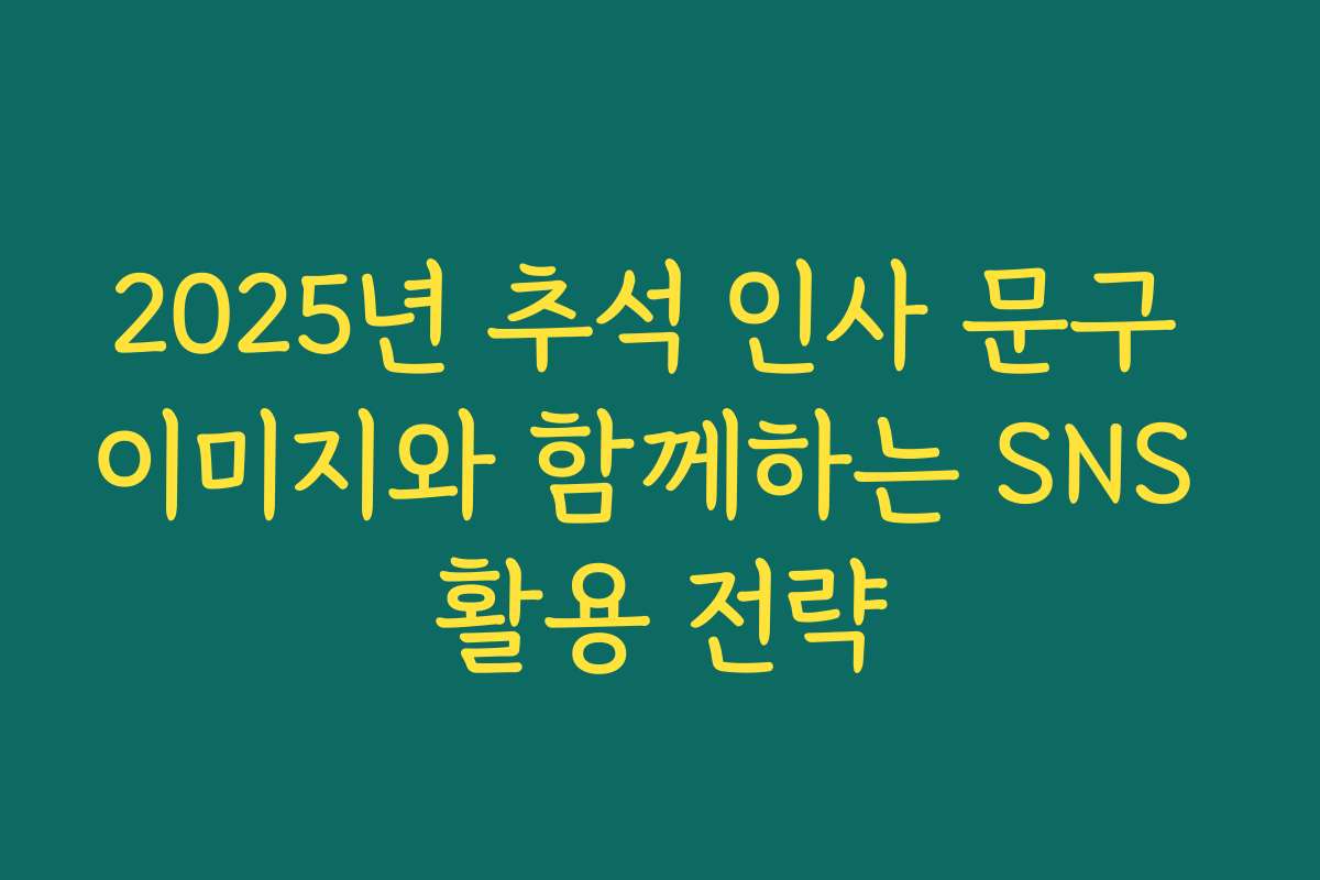 2025년 추석 인사 문구 이미지와 함께하는 SNS 활용 전략