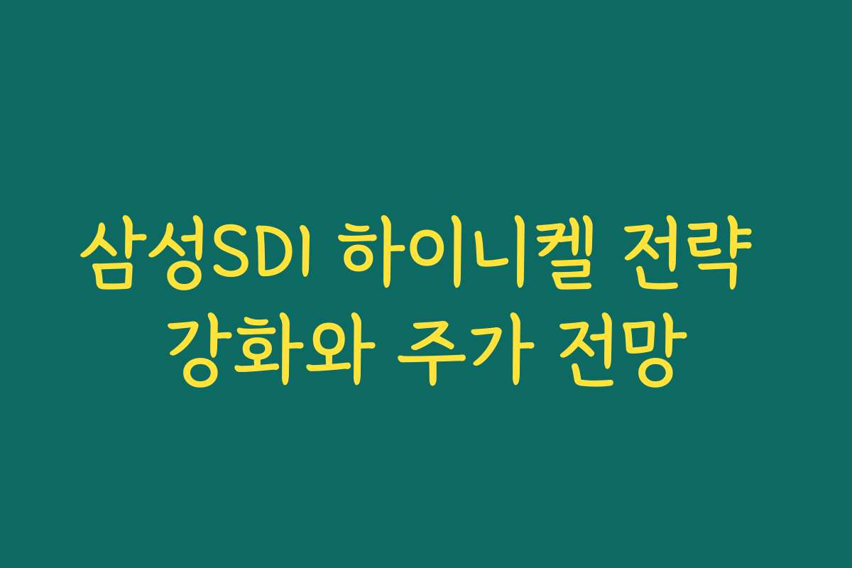 삼성SDI 하이니켈 전략 강화와 주가 전망