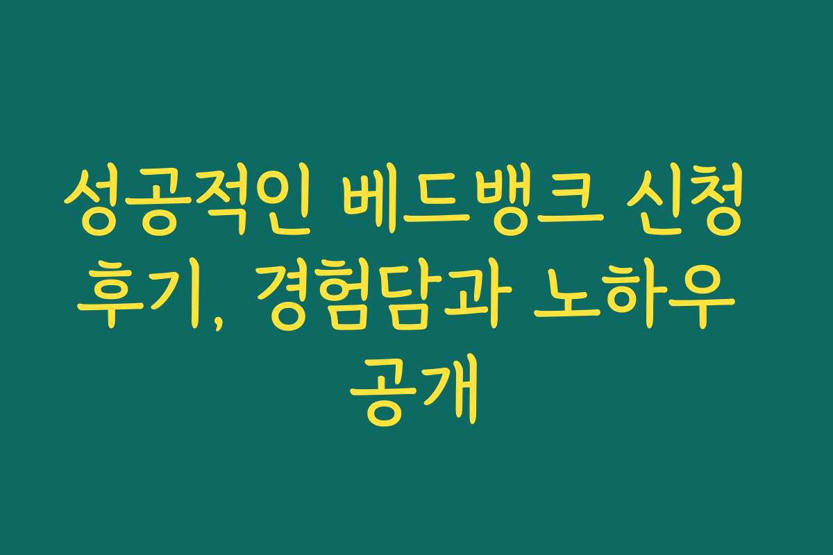 성공적인 베드뱅크 신청 후기, 경험담과 노하우 공개