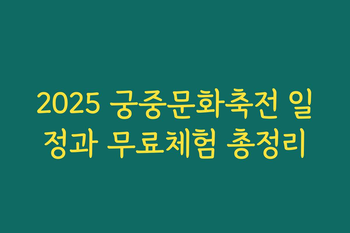 2025 궁중문화축전 일정과 무료체험 총정리