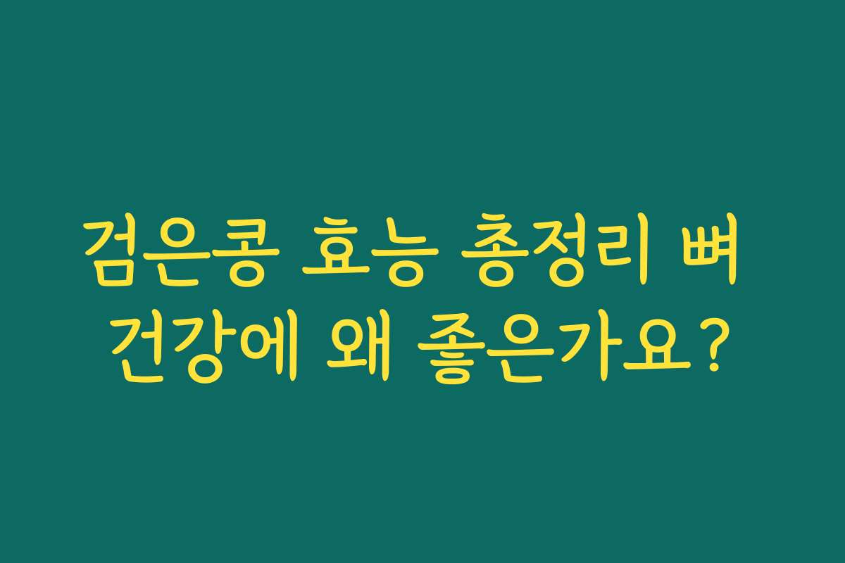 검은콩 효능 총정리 뼈 건강에 왜 좋은가요?