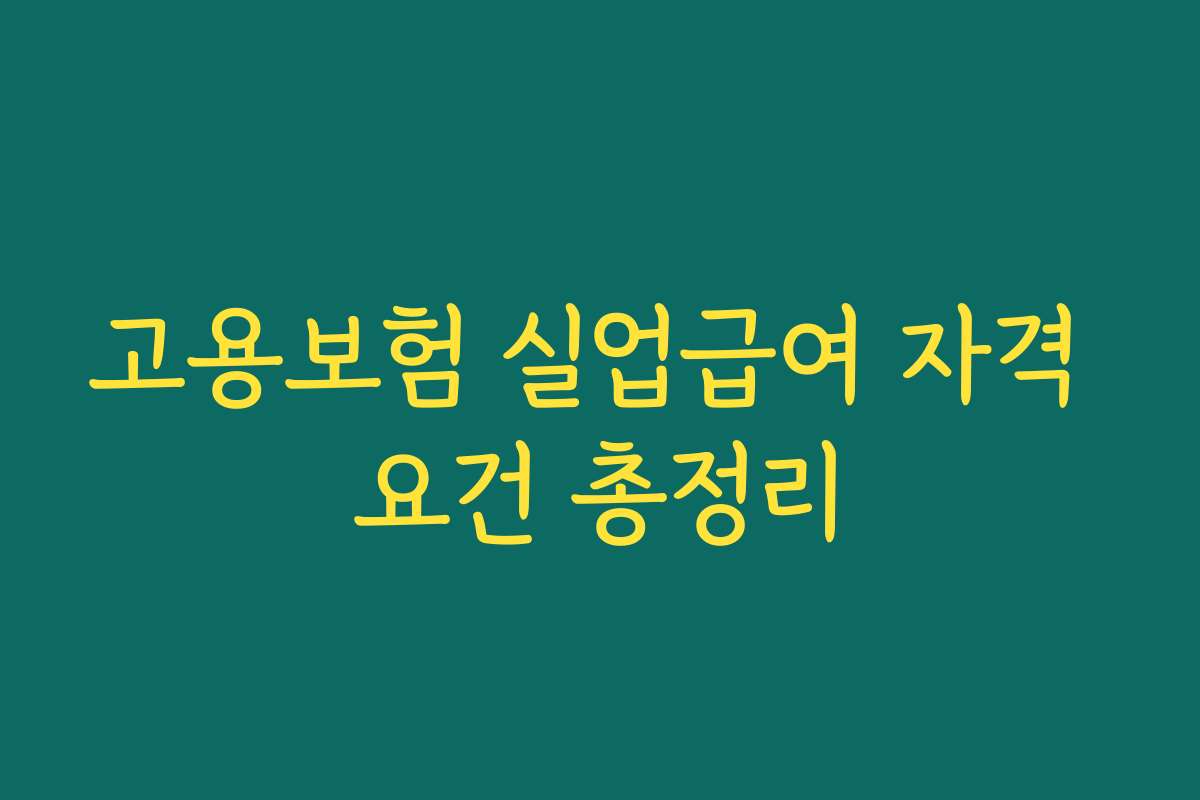 고용보험 실업급여 자격 요건 총정리 고용보험 실업급여 자격 요건 총정리