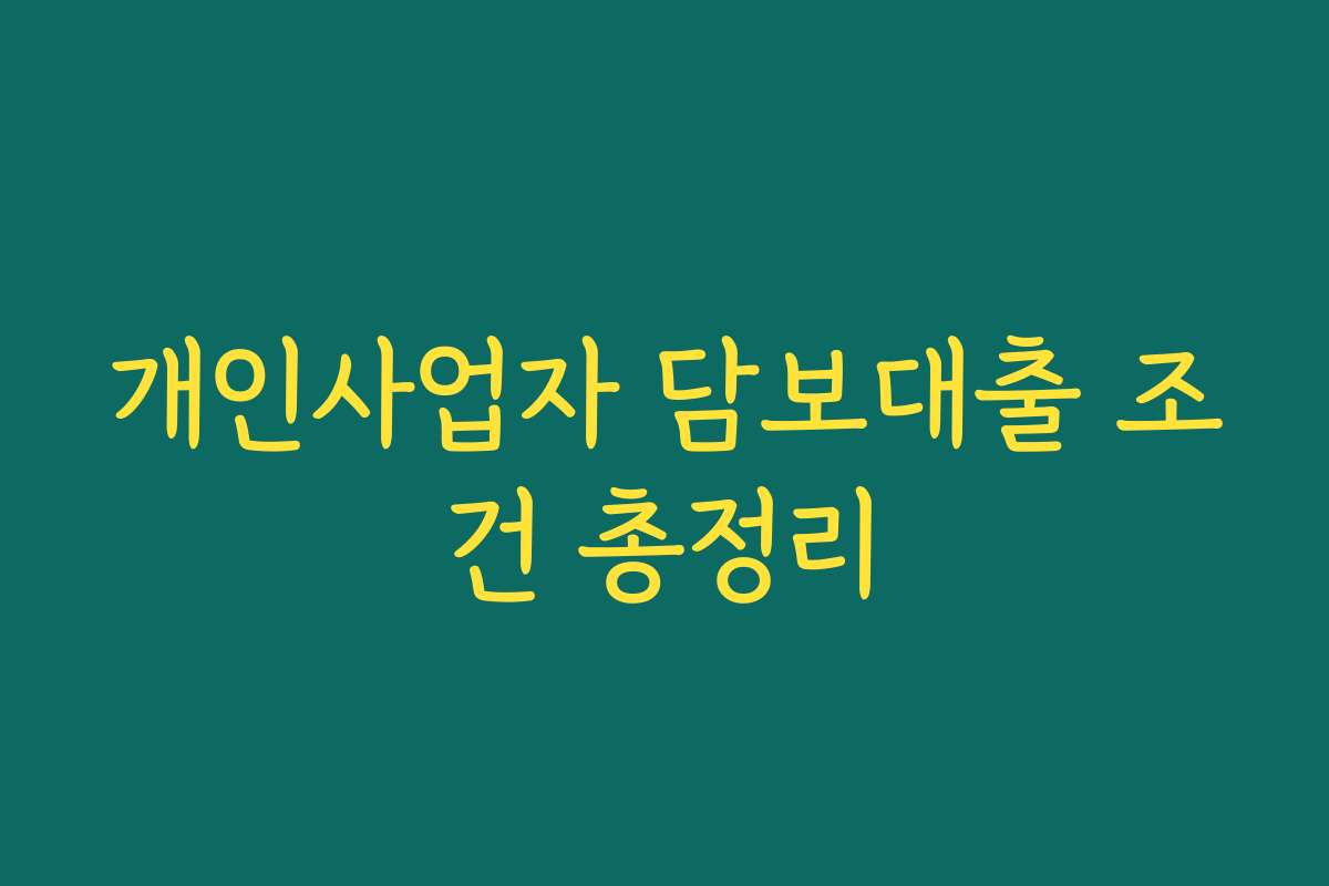 개인사업자 담보대출 조건 총정리