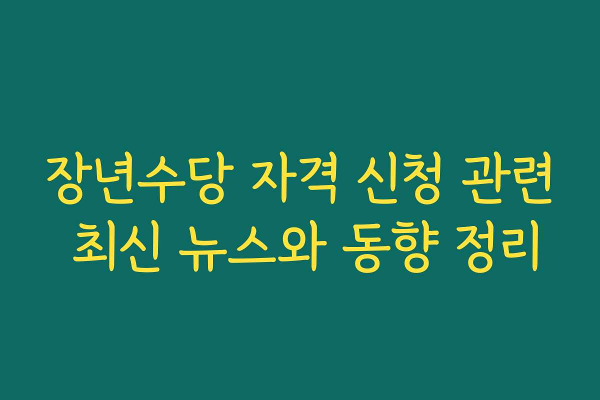 장년수당 자격 신청 관련 최신 뉴스와 동향 정리