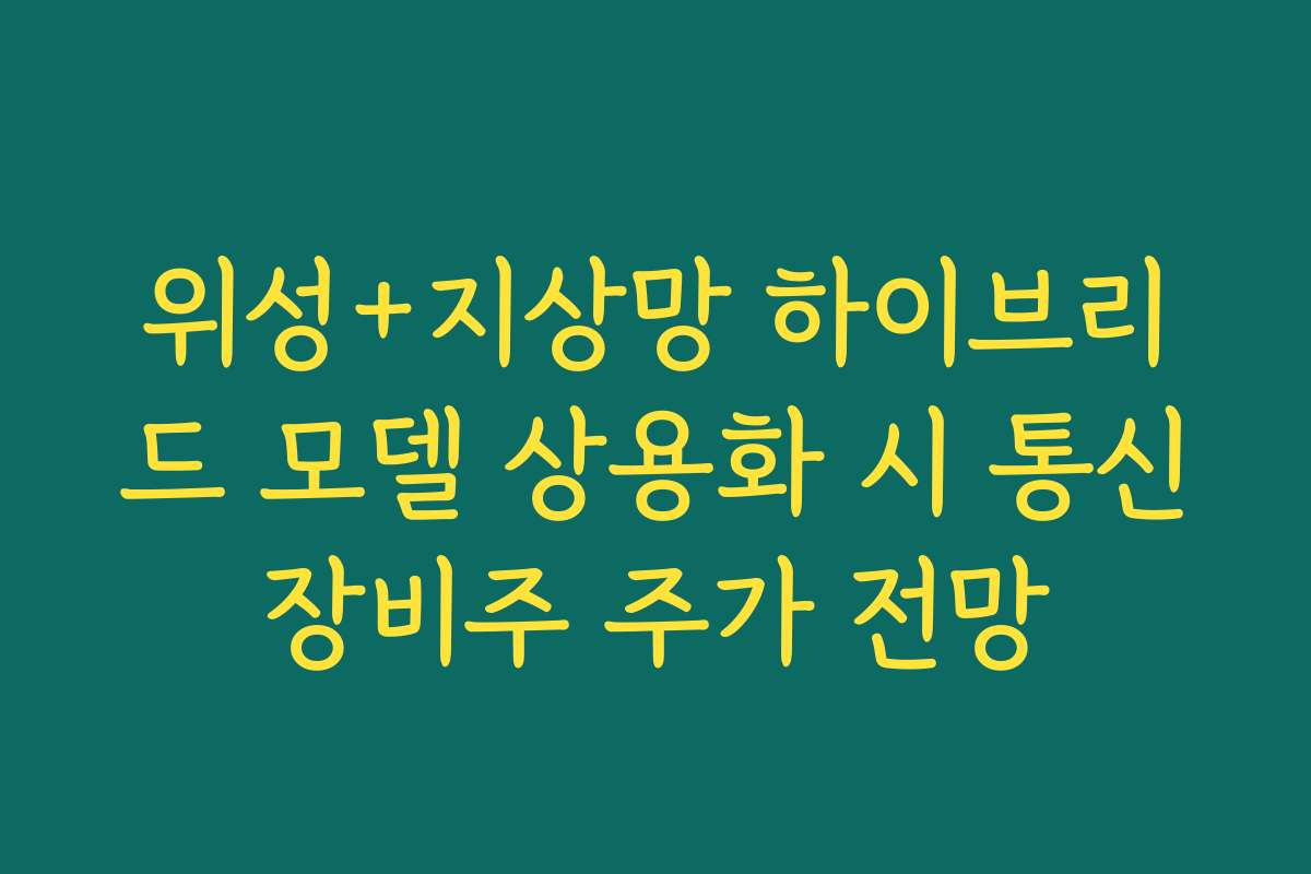 위성+지상망 하이브리드 모델 상용화 시 통신장비주 주가 전망