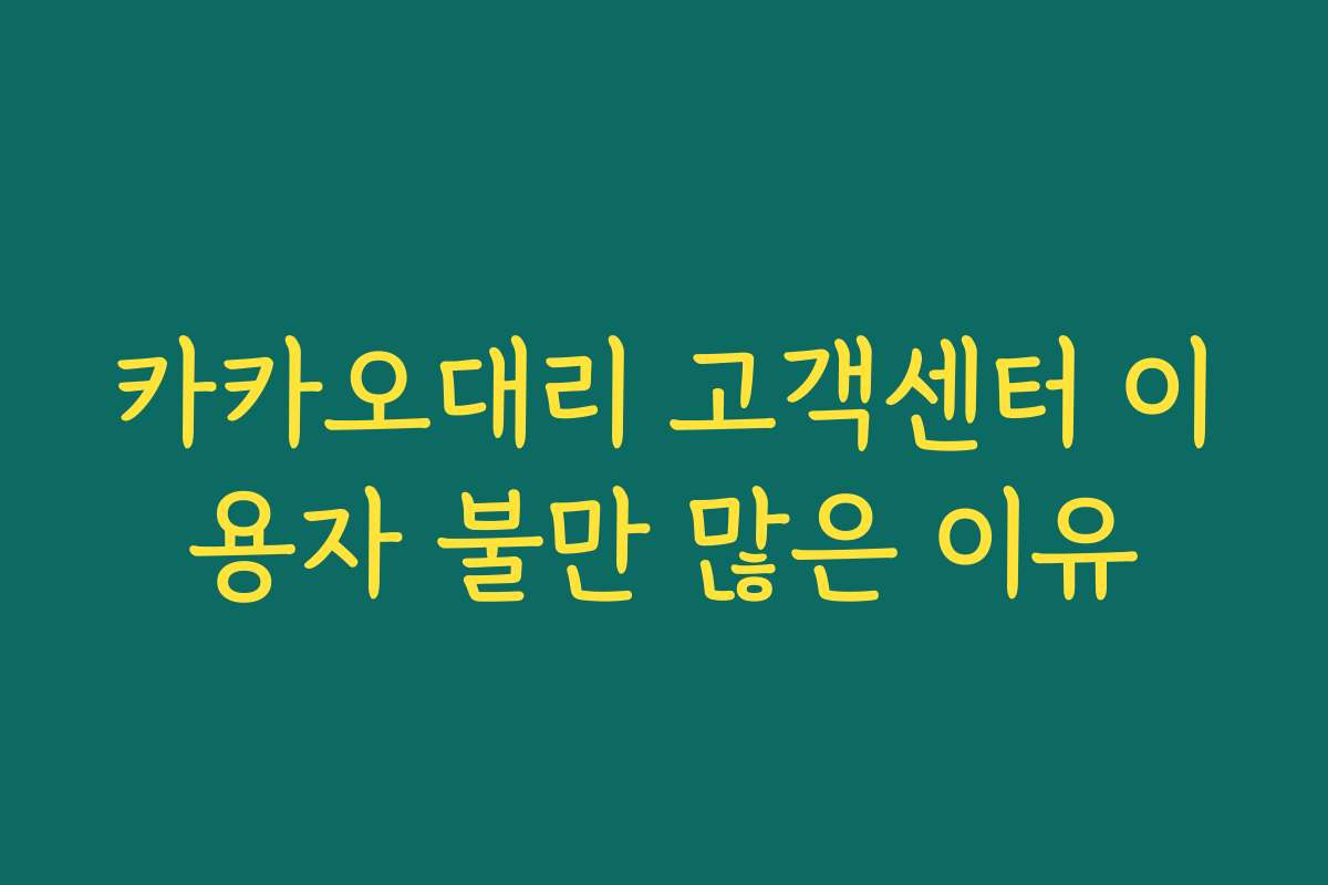 카카오대리 고객센터 이용자 불만 많은 이유 카카오대리 고객센터 이용자 불만 많은 이유