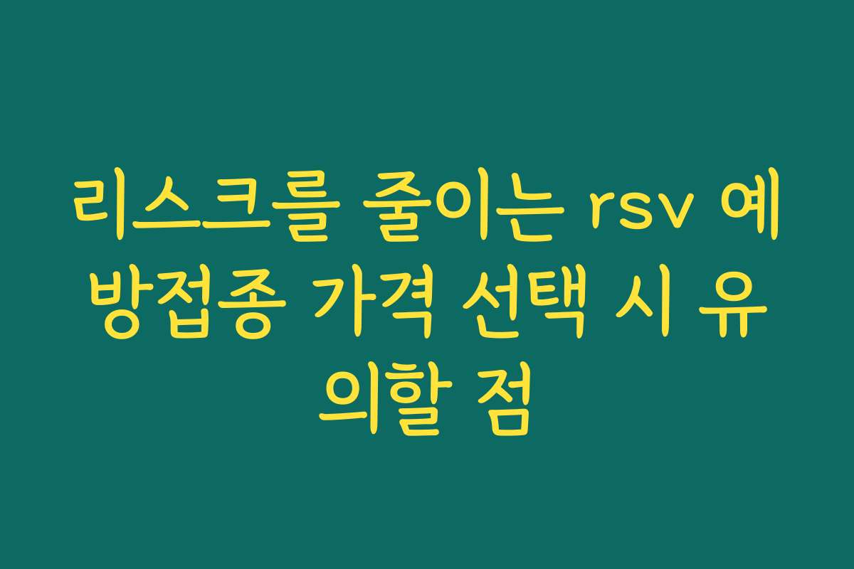 리스크를 줄이는 rsv 예방접종 가격 선택 시 유의할 점