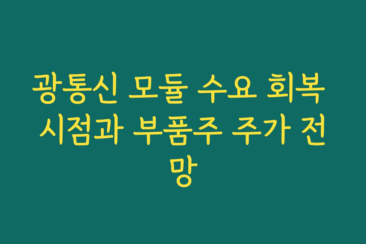광통신 모듈 수요 회복 시점과 부품주 주가 전망 광통신 모듈 수요 회복 시점과 부품주 주가 전망