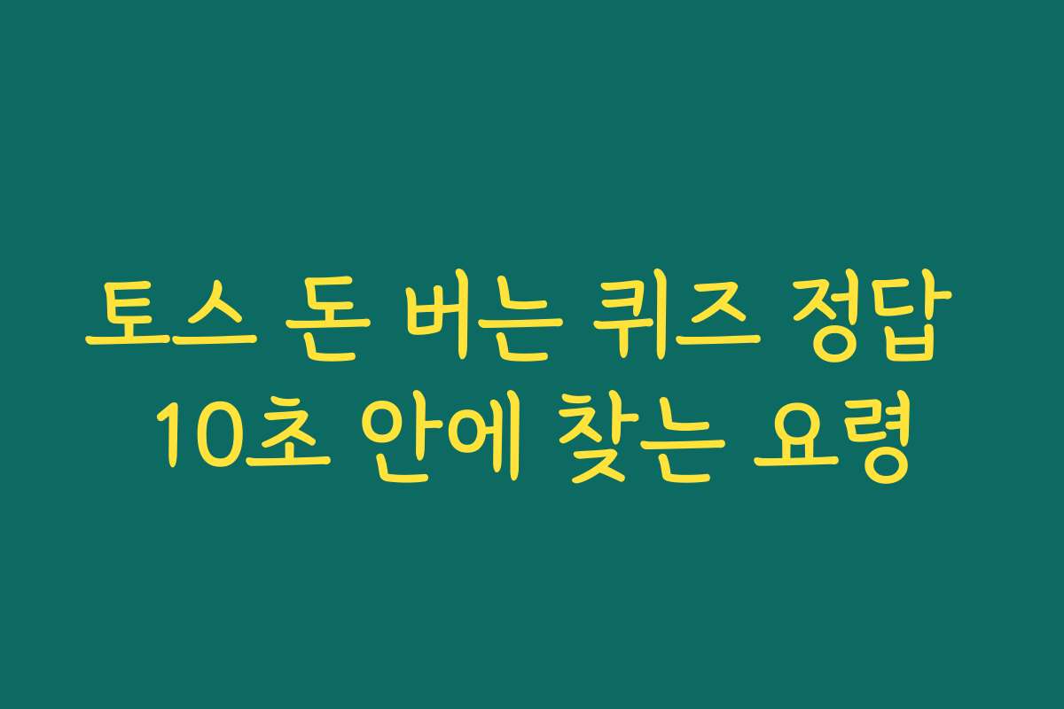 토스 돈 버는 퀴즈 정답 10초 안에 찾는 요령 토스 돈 버는 퀴즈 정답 10초 안에 찾는 요령