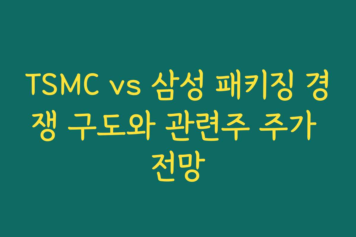 TSMC vs 삼성 패키징 경쟁 구도와 관련주 주가 전망 TSMC vs 삼성 패키징 경쟁 구도와 관련주 주가 전망