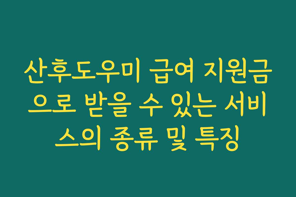 산후도우미 급여 지원금으로 받을 수 있는 서비스의 종류 및 특징